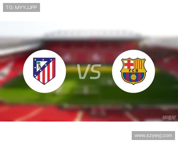 巴萨与马竞对决战术解析左路人选成关键悬念